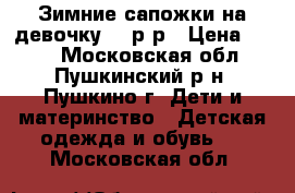 Зимние сапожки на девочку 23 р-р › Цена ­ 800 - Московская обл., Пушкинский р-н, Пушкино г. Дети и материнство » Детская одежда и обувь   . Московская обл.